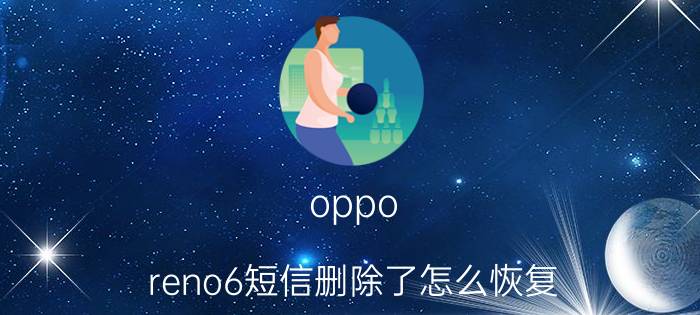 oppo reno6短信删除了怎么恢复 oppo手机如何恢复默认短信铃声？